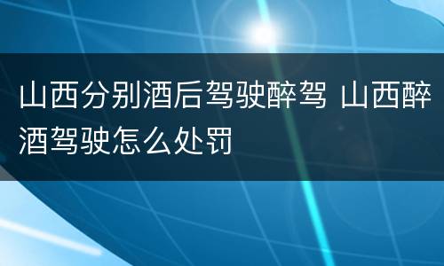 山西分别酒后驾驶醉驾 山西醉酒驾驶怎么处罚