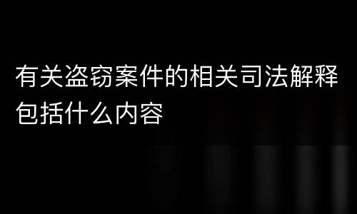 有关盗窃案件的相关司法解释包括什么内容