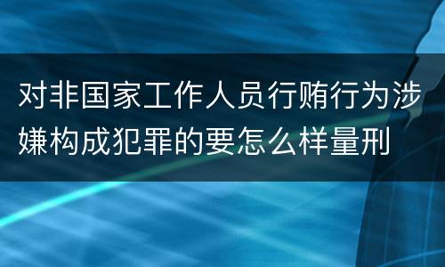 对非国家工作人员行贿行为涉嫌构成犯罪的要怎么样量刑