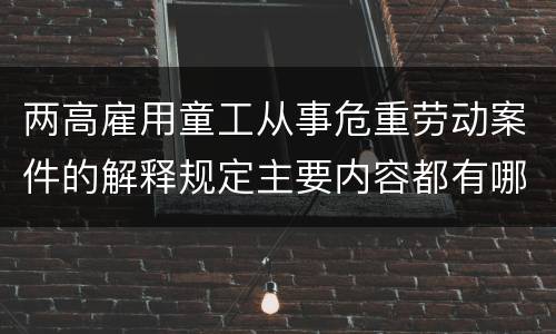 两高雇用童工从事危重劳动案件的解释规定主要内容都有哪些