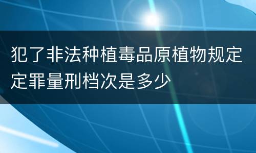 犯了非法种植毒品原植物规定定罪量刑档次是多少