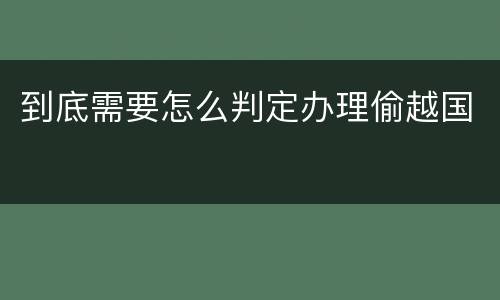 到底需要怎么判定办理偷越国