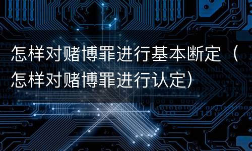 怎样对赌博罪进行基本断定（怎样对赌博罪进行认定）