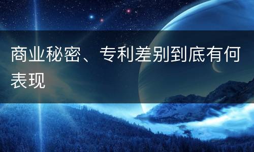 商业秘密、专利差别到底有何表现
