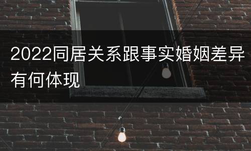 2022同居关系跟事实婚姻差异有何体现