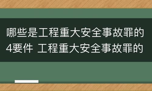 哪些是工程重大安全事故罪的4要件 工程重大安全事故罪的立案标准
