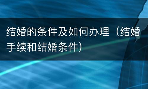 结婚的条件及如何办理（结婚手续和结婚条件）