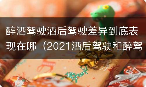 醉酒驾驶酒后驾驶差异到底表现在哪（2021酒后驾驶和醉驾的区别）