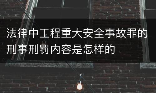 法律中工程重大安全事故罪的刑事刑罚内容是怎样的