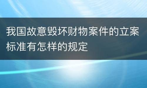 我国故意毁坏财物案件的立案标准有怎样的规定