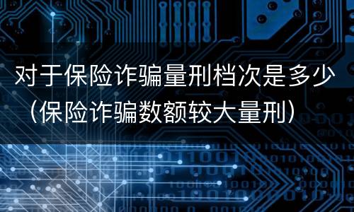 对于保险诈骗量刑档次是多少（保险诈骗数额较大量刑）