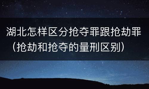 湖北怎样区分抢夺罪跟抢劫罪（抢劫和抢夺的量刑区别）
