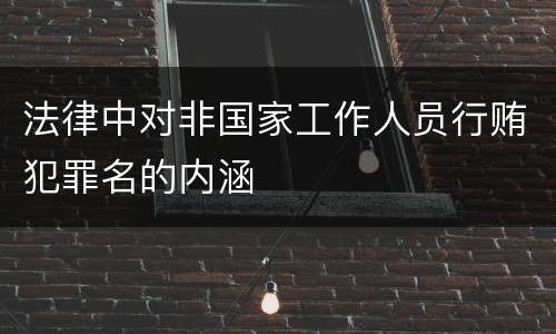 法律中对非国家工作人员行贿犯罪名的内涵
