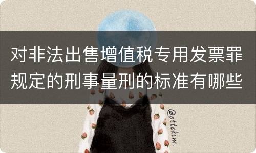对非法出售增值税专用发票罪规定的刑事量刑的标准有哪些