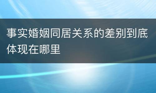 事实婚姻同居关系的差别到底体现在哪里