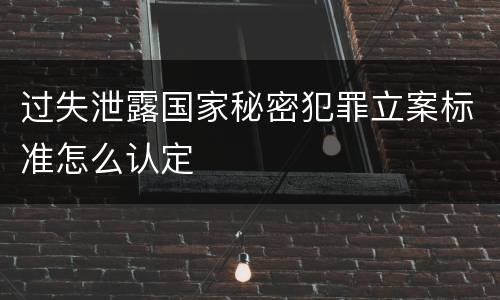 过失泄露国家秘密犯罪立案标准怎么认定
