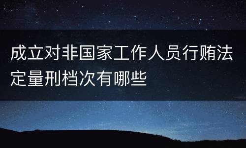 成立对非国家工作人员行贿法定量刑档次有哪些