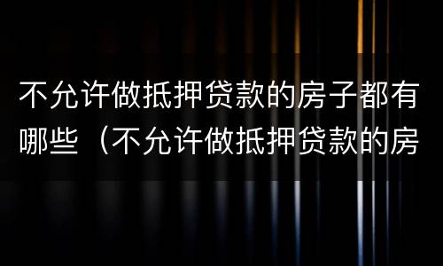 不允许做抵押贷款的房子都有哪些（不允许做抵押贷款的房子都有哪些风险）