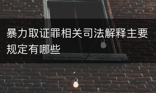 暴力取证罪相关司法解释主要规定有哪些