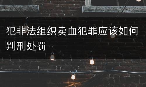 犯非法组织卖血犯罪应该如何判刑处罚