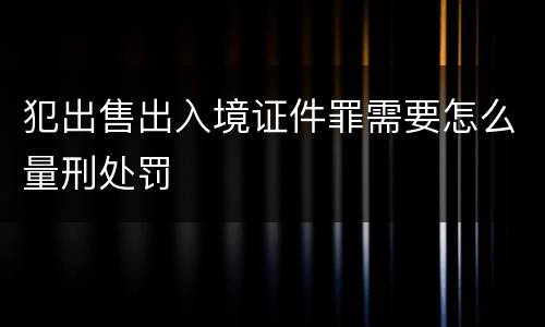 犯出售出入境证件罪需要怎么量刑处罚
