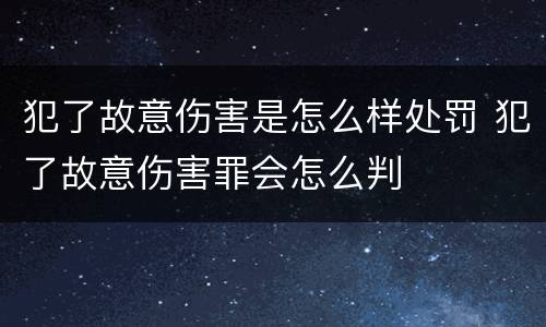 犯了故意伤害是怎么样处罚 犯了故意伤害罪会怎么判