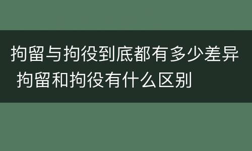 拘留与拘役到底都有多少差异 拘留和拘役有什么区别
