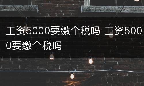 工资5000要缴个税吗 工资5000要缴个税吗