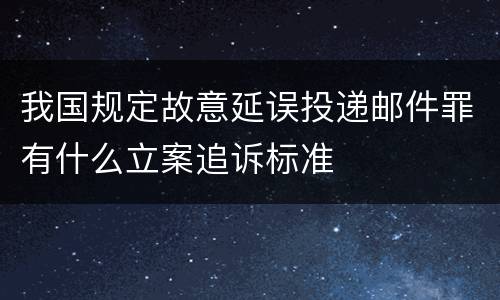 我国规定故意延误投递邮件罪有什么立案追诉标准