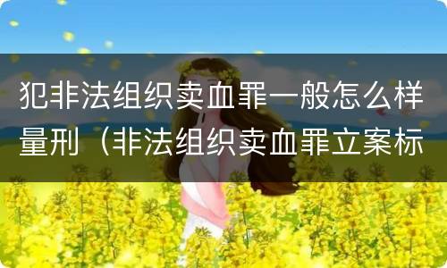犯非法组织卖血罪一般怎么样量刑（非法组织卖血罪立案标准）