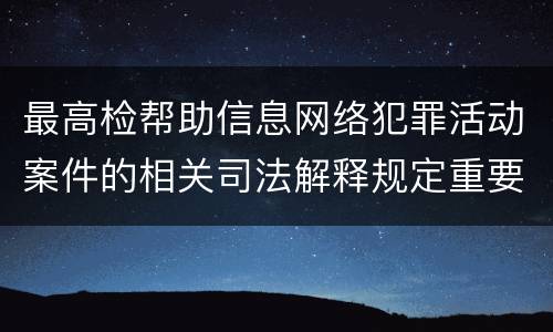 最高检帮助信息网络犯罪活动案件的相关司法解释规定重要内容包括什么