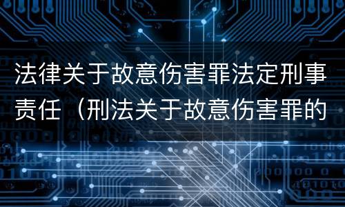 法律关于故意伤害罪法定刑事责任（刑法关于故意伤害罪的法条）
