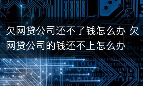 欠网贷公司还不了钱怎么办 欠网贷公司的钱还不上怎么办