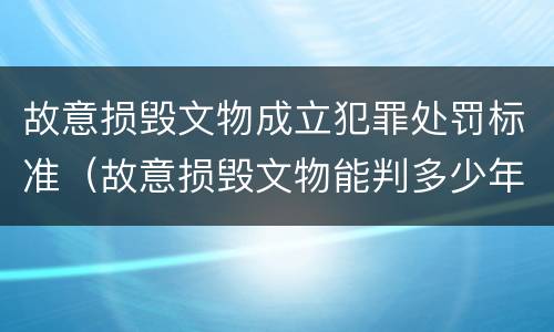 故意损毁文物成立犯罪处罚标准（故意损毁文物能判多少年）