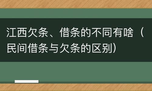 江西欠条、借条的不同有啥（民间借条与欠条的区别）