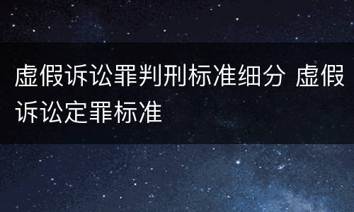虚假诉讼罪判刑标准细分 虚假诉讼定罪标准
