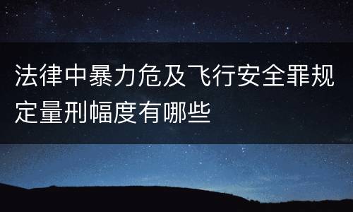 法律中暴力危及飞行安全罪规定量刑幅度有哪些