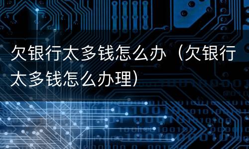 欠银行太多钱怎么办（欠银行太多钱怎么办理）