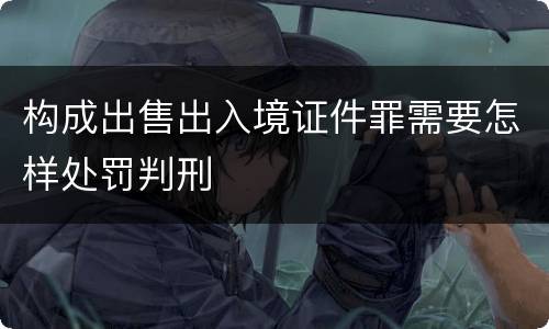 构成出售出入境证件罪需要怎样处罚判刑