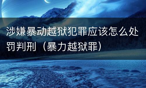 涉嫌暴动越狱犯罪应该怎么处罚判刑（暴力越狱罪）