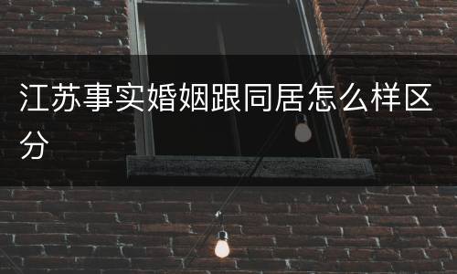 江苏事实婚姻跟同居怎么样区分