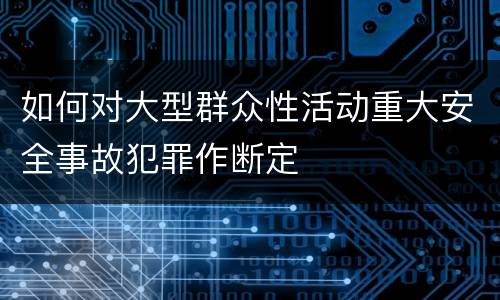如何对大型群众性活动重大安全事故犯罪作断定