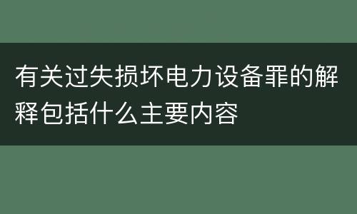 有关过失损坏电力设备罪的解释包括什么主要内容