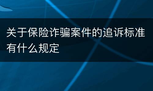 关于保险诈骗案件的追诉标准有什么规定