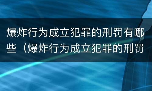 爆炸行为成立犯罪的刑罚有哪些（爆炸行为成立犯罪的刑罚有哪些）