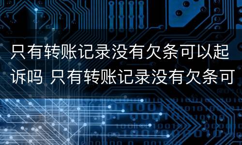 只有转账记录没有欠条可以起诉吗 只有转账记录没有欠条可以起诉吗
