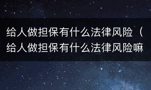 给人做担保有什么法律风险（给人做担保有什么法律风险嘛）