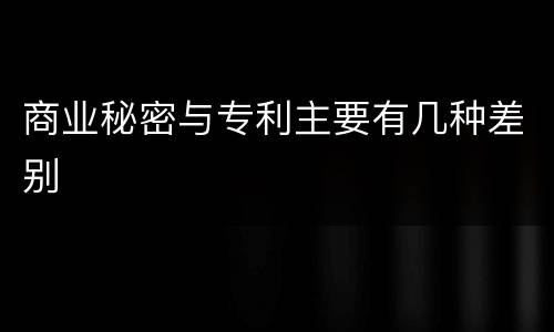 商业秘密与专利主要有几种差别