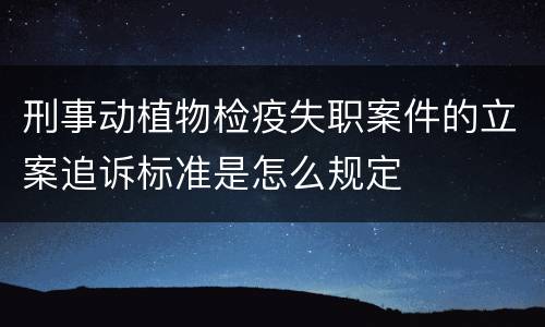 刑事动植物检疫失职案件的立案追诉标准是怎么规定