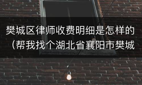 樊城区律师收费明细是怎样的（帮我找个湖北省襄阳市樊城区律师）